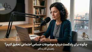 تحقیق برای پادکست؛ چطور برای پادکست درباره موضوعات حساس اجتماعی تحقیق کنیم؟
